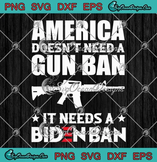 America Doesn't Need A Gun Ban SVG - It Needs A Biden Ban SVG - Political SVG PNG EPS DXF PDF, Cricut File