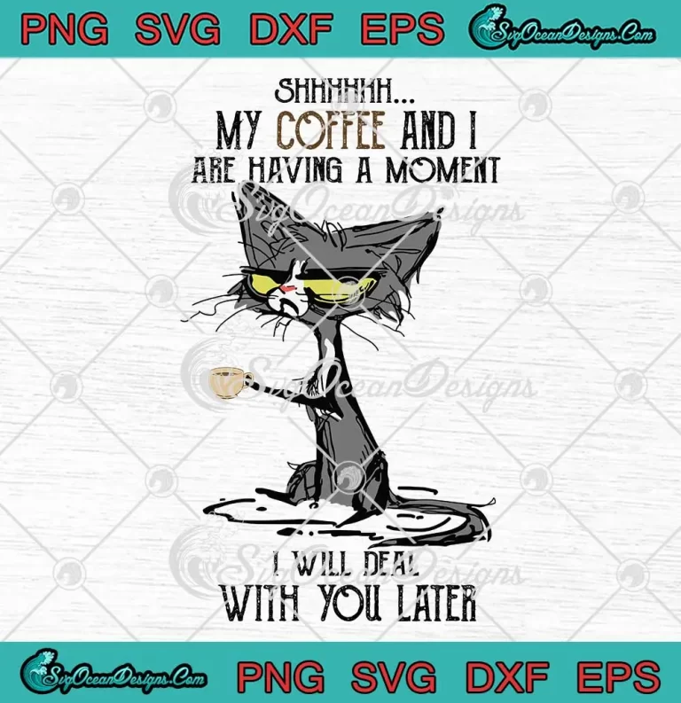 Cat Shhh My Coffee And I SVG - Are Having A Moment SVG - I Will Deal With You Later SVG PNG EPS DXF PDF, Cricut File