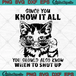 Cat Since You Know It All SVG - You Should Also Know When To Shut Up SVG PNG EPS DXF PDF, Cricut File