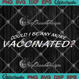 Could I Be Any More Vaccinated SVG - Matthew Perry SVG, Friends' Star SVG PNG EPS DXF PDF, Cricut File