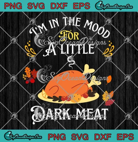 Funny I'm In The Mood SVG - For A Little Dark Meat SVG - Thanksgiving SVG PNG, Cricut File