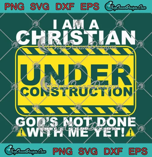 I Am A Christian Under Construction SVG - God's Not Done With Me Yet SVG PNG, Cricut File