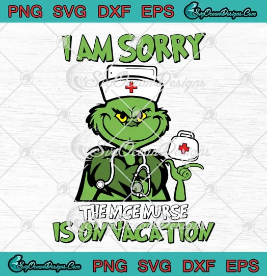 I Am Sorry The Nice Nurse SVG - Is On Vacation SVG - Grinch Christmas Nurse SVG PNG, Cricut File