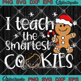 I Teach The Smartest Cookies Xmas SVG - Gingerbread Cookies Christmas SVG PNG, Cricut File