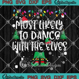 Most Likely To Dance With The Elves SVG - Family Christmas SVG PNG, Cricut File
