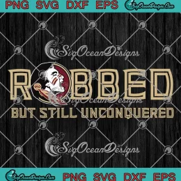 Robbed But Still Unconquered SVG - NCAA Florida State Seminoles SVG PNG, Cricut File
