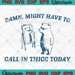 Damn Might Have To Call SVG - In Thicc Today SVG - Cute Bear Meme SVG PNG, Cricut File