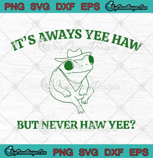 It's Always Yee Haw SVG - But Never Haw Yee SVG - Cowboy Frog Meme SVG PNG, Cricut File