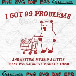 Meme Bear I Got 99 Problems SVG - And Getting Myself A Little SVG PNG, Cricut File