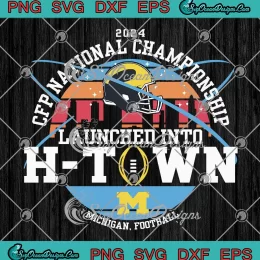 Michigan Football SVG - Launched Into H-Town SVG - CFP National Championship 2024 SVG PNG, Cricut File