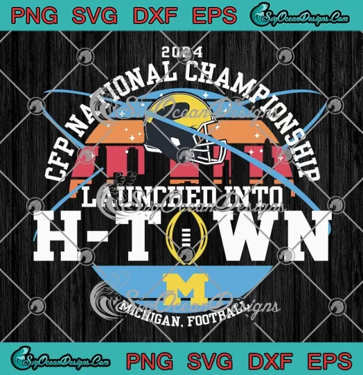 Michigan Football SVG - Launched Into H-Town SVG - CFP National Championship 2024 SVG PNG, Cricut File