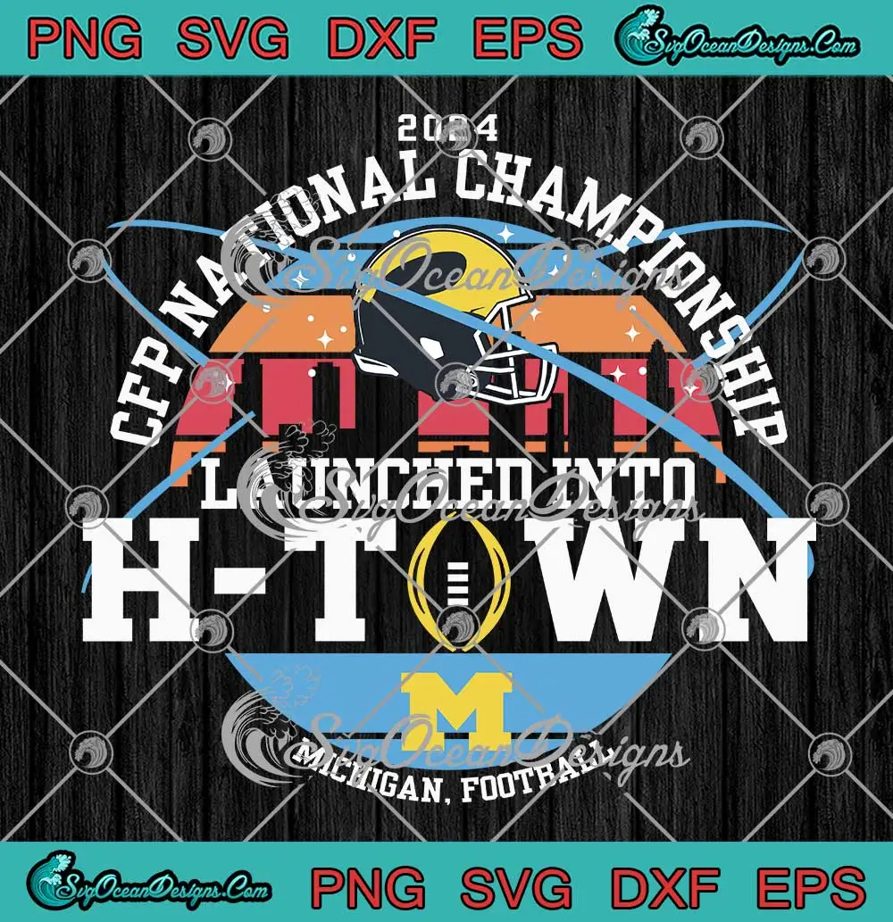 Michigan Football SVG Launched Into H Town SVG CFP National   Michigan Football SVG Launched Into H Town SVG CFP National Championship 2024 SVG PNG Cricut File.webp