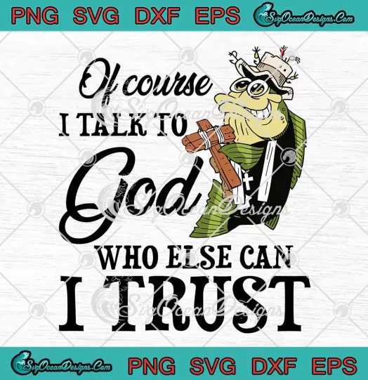Of Course I Talk To God SVG - Who Else Can I Trust SVG, -Fishing Christian SVG PNG, Cricut File