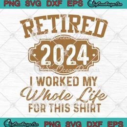 Retirement Gifts Retired 2024 SVG - I Worked My Whole Life For This Shirt SVG PNG, Cricut File