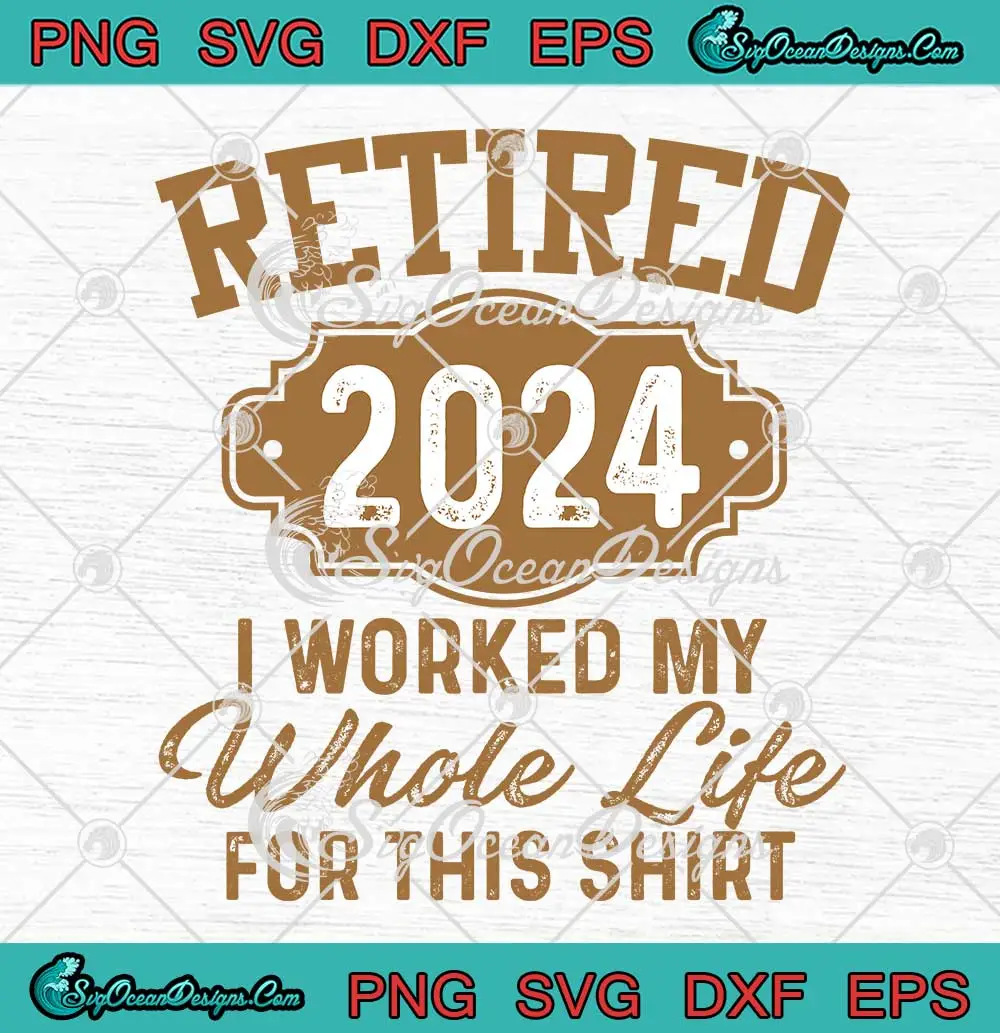 Retirement Gifts Retired 2024 SVG - I Worked My Whole Life For This ...