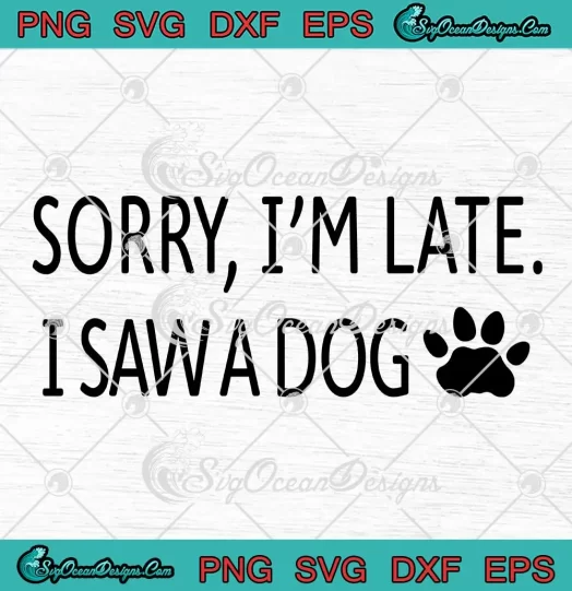 Sorry I'm Late I Saw A Dog SVG - Funny Dog Lovers Gift SVG PNG, Cricut File