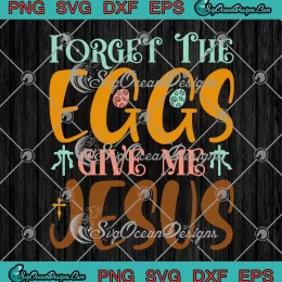 Forget The Eggs Give Me Jesus SVG - Christian Easter Day SVG PNG, Cricut File