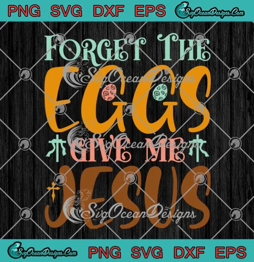 Forget The Eggs Give Me Jesus SVG - Christian Easter Day SVG PNG, Cricut File