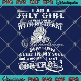 I Am A July Girl SVG - I Was Born With My Heart On My Sleeve SVG - July Birthday SVG PNG, Cricut File