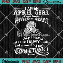 I Am An April Girl SVG - I Was Born With My Heart SVG - On My Sleeve SVG PNG, Cricut File