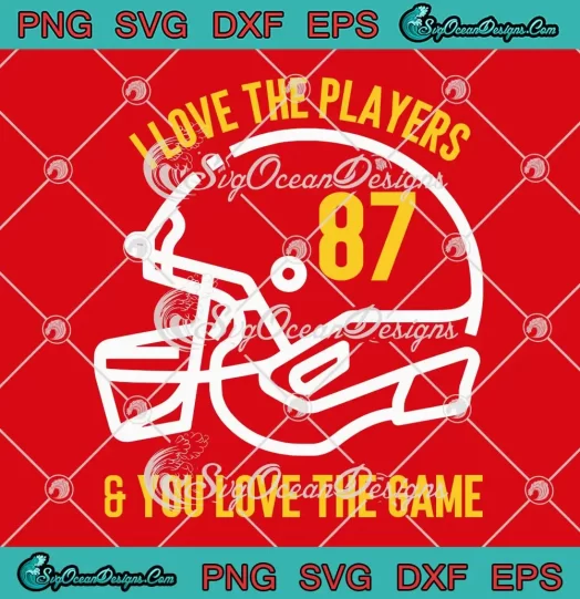 I Love The Players SVG - And You Love The Game SVG - 87 Travis Kelce SVG PNG, Cricut File