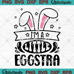I'm A Little Eggstra Cute Gift SVG - Happy Easter Day SVG PNG, Cricut File