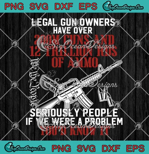 Legal Gun Owners SVG - Have Over 200m Guns SVG - And 12 Trillion Rds Of Ammo SVG PNG, Cricut File