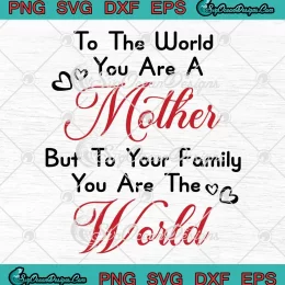 To The World You Are A Mother SVG - But To Your Family You Are The World SVG PNG, Cricut File