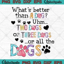What's Better Than A Dog SVG - Uhm Two Dogs Or Three Dogs SVG - Or All The Dogs SVG PNG, Cricut File
