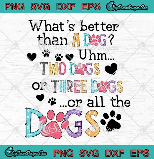 What's Better Than A Dog SVG - Uhm Two Dogs Or Three Dogs SVG - Or All The Dogs SVG PNG, Cricut File