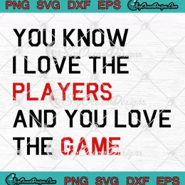 You Know I Love The Players SVG - And You Love The Game SVG PNG, Cricut File