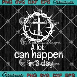 A Lot Can Happen In 3 Days SVG - Jesus Christian Easter Day SVG PNG, Cricut File