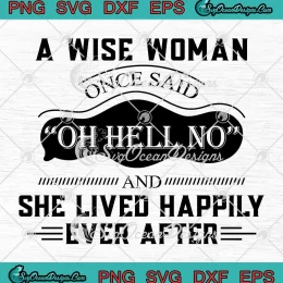 A Wise Woman Once Said Oh Hell No SVG - And She Lived Happily Ever After SVG PNG, Cricut File