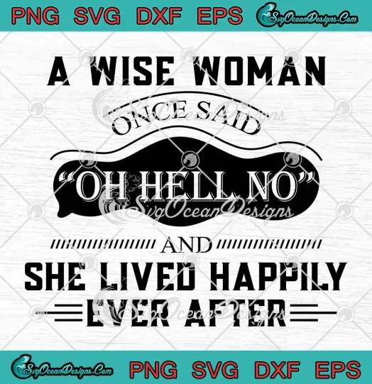 A Wise Woman Once Said Oh Hell No SVG - And She Lived Happily Ever After SVG PNG, Cricut File