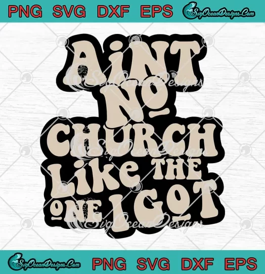 Ain't No Church Like The One I Got SVG - Christian Religious Inspirational SVG PNG, Cricut File