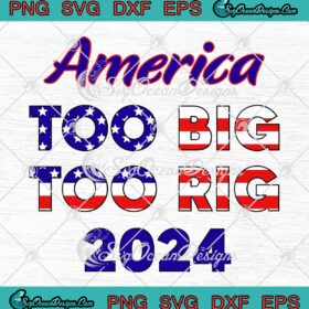 America Too Big To Rig 2024 SVG - American Flag Funny Trump SVG PNG ...