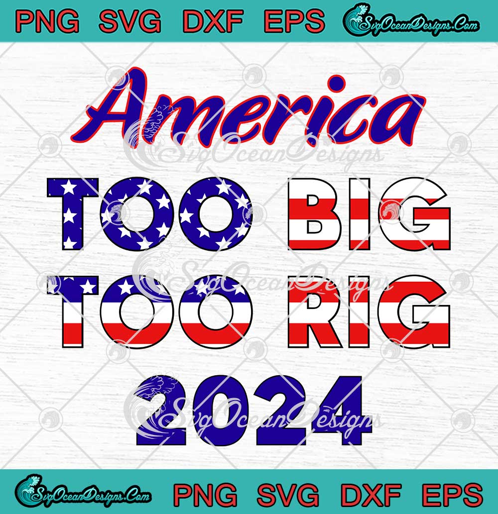 America Too Big To Rig 2024 SVG - American Flag Funny Trump SVG PNG ...