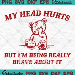 Bear Meme My Head Hurts SVG - But I'm Being Really Brave About It SVG PNG, Cricut File