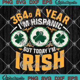 Funny 364 Days A Year SVG - I'm Hispanic But Today I'm Irish SVG - Patrick's Day SVG PNG, Cricut File