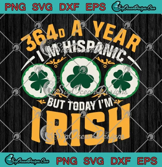 Funny 364 Days A Year SVG - I'm Hispanic But Today I'm Irish SVG - Patrick's Day SVG PNG, Cricut File