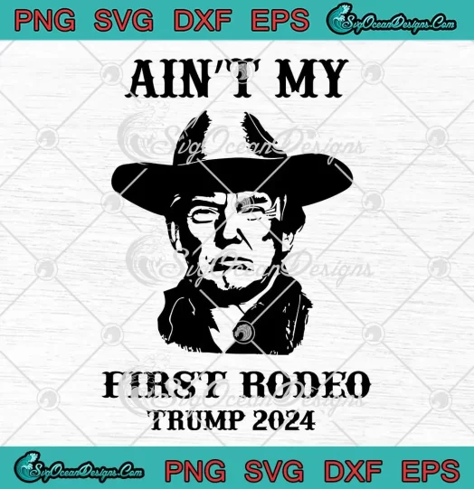 Funny Ain't My First Rodeo SVG - Trump 2024 SVG - President Election SVG PNG, Cricut File