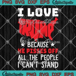 I Love Trump Because He Pisses Off SVG - All The People I Can't Stand SVG PNG, Cricut File