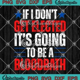 If I Don't Get Elected SVG - It's Going To Be A Bloodbath SVG - Trump Election 2024 SVG PNG, Cricut File