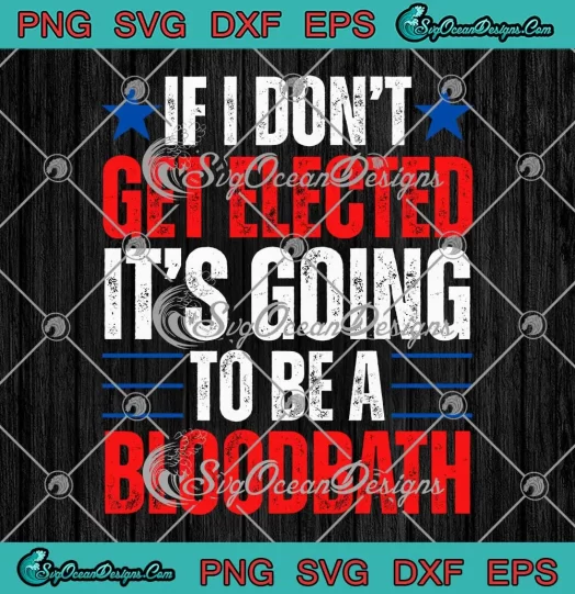 If I Don't Get Elected SVG - It's Going To Be A Bloodbath SVG - Trump Election 2024 SVG PNG, Cricut File