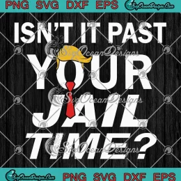 Isn't It Past Your Jail Time Funny SVG - Sarcastic Quote SVG - Anti Trump SVG PNG, Cricut File