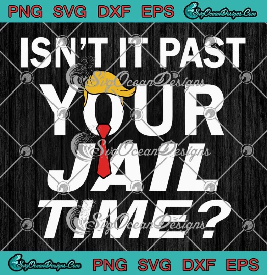 Isn't It Past Your Jail Time Funny SVG - Sarcastic Quote SVG - Anti Trump SVG PNG, Cricut File