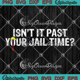 Isn't It Past Your Jail Time SVG - Funny Anti Trump SVG - Sarcastic Quote SVG PNG, Cricut File