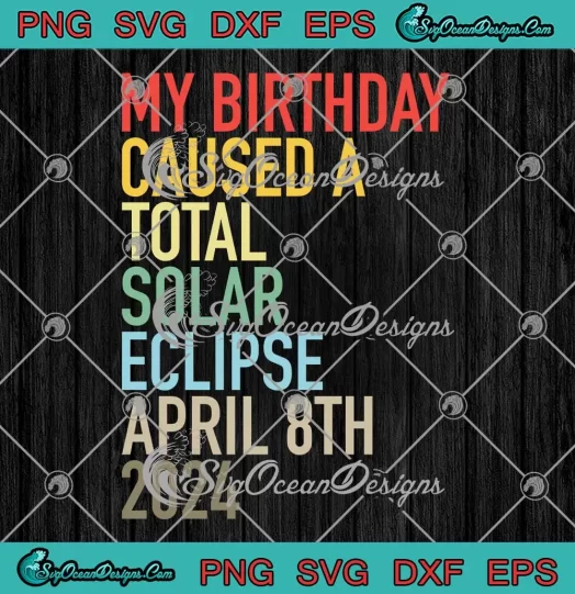 My Birthday Caused A Total Solar Eclipse SVG - April 8th 2024 SVG - Astrology Birthday SVG PNG, Cricut File