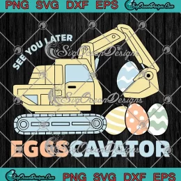 See You Later Eggscavator Funny SVG - Kids Excavator Easter Eggs SVG PNG, Cricut File