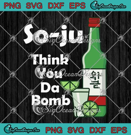 So-ju Think You Da Bomb SVG - Funny Drinking So-ju SVG PNG, Cricut File